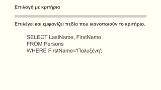 Επιλογή με κριτήρια
Επιλέγει και εμφανίζει πεδία που ικανοποιούν το κριτήριο.
SELECT LastName, FirstName
FROM Persons
WHERE FirstName='Πολυξένη';
 