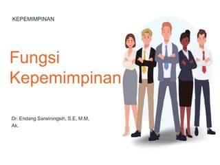 Dr. Endang Sarwiningsih, S.E, M.M,
Ak.
Fungsi
Kepemimpinan
KEPEMIMPINAN
 