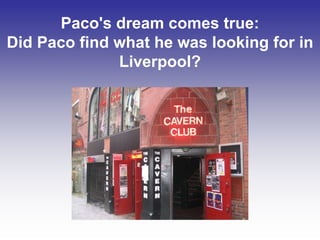 Paco's dream comes true:
Did Paco find what he was looking for in
Liverpool?
 