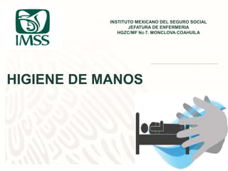 HIGIENE DE MANOS
INSTITUTO MEXICANO DEL SEGURO SOCIAL
JEFATURA DE ENFERMERIA
HGZC/MF NO 7. MONCLOVA COAHUILA
 