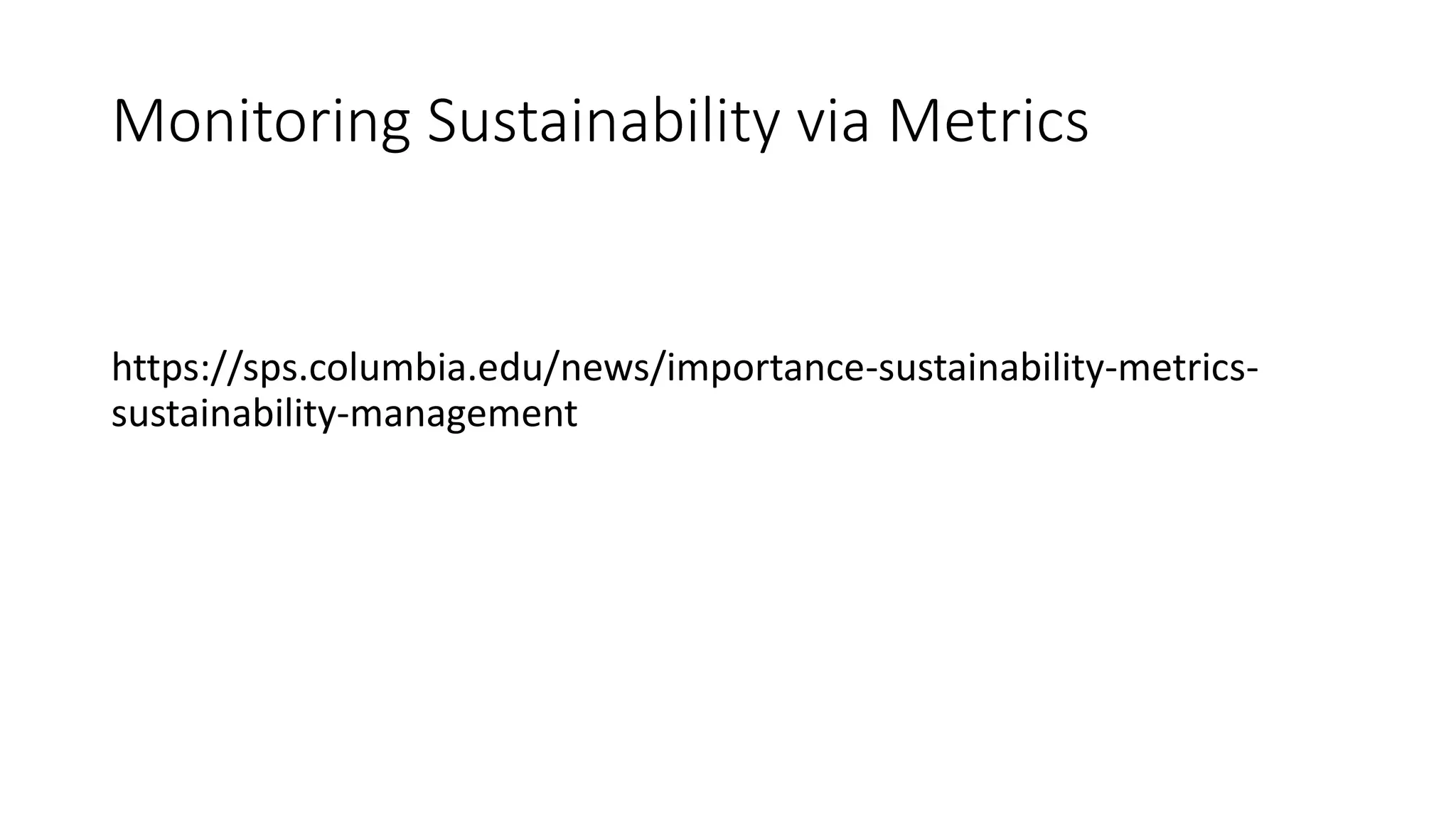 Monitoring Sustainability via Metrics
https://sps.columbia.edu/news/importance-sustainability-metrics-
sustainability-management
 