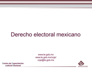 Centro de Capacitación
Judicial Electoral
Derecho electoral mexicano
www.te.gob.mx
www.te.gob.mx/ccje/
ccje@te.gob.mx
 