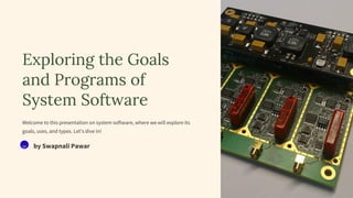 Exploring the Goals
and Programs of
System Software
Welcome to this presentation on system software, where we will explore its
goals, uses, and types. Let's dive in!
SP by Swapnali Pawar
 
