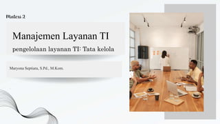 Materi 2
Manajemen Layanan TI
pengelolaan layanan TI: Tata kelola
Maryona Septiara, S.Pd., M.Kom.
 