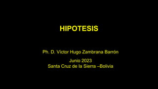Ph. D. Víctor Hugo Zambrana Barrón
Junio 2023
Santa Cruz de la Sierra –Bolivia
HIPOTESIS
 