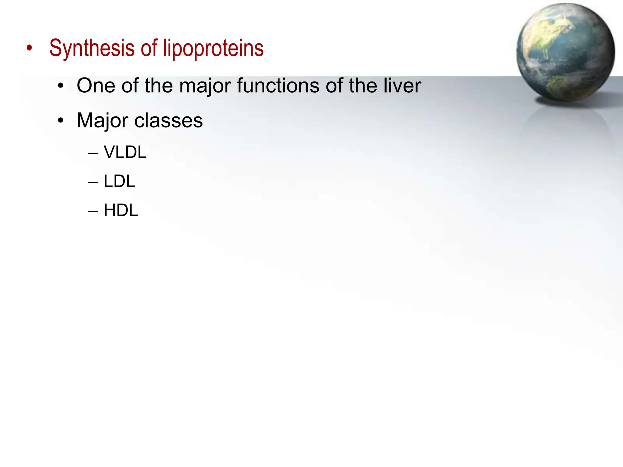 • Synthesis of lipoproteins
• One of the major functions of the liver
• Major classes
– VLDL
– LDL
– HDL
 