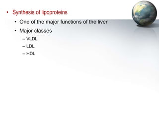 • Synthesis of lipoproteins
• One of the major functions of the liver
• Major classes
– VLDL
– LDL
– HDL
 