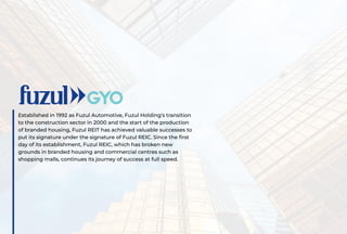 Established in 1992 as Fuzul Automotive, Fuzul Holding's transition
to the construction sector in 2000 and the start of th...