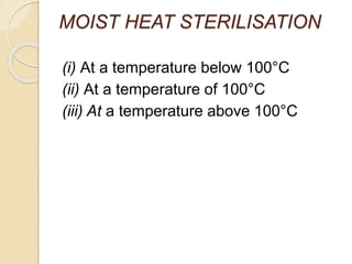 MOIST HEAT STERILISATION
(i) At a temperature below 100°C
(ii) At a temperature of 100°C
(iii) At a temperature above 100°C
 