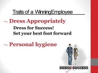 Traitsof a WinningEmployee
 Dress Appropriately
Dress for Success!
Set your best foot forward
 Personal hygiene
 