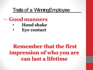  Goodmanners
•
•
Hand shake
Eye contact
Traitsof a WinningEmployee
Remember that the first
impression of who you are
can last a lifetime
 