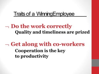 Traitsof a WinningEmployee
 Do the work correctly
Quality and timeliness are prized
 Get along with co-workers
Cooperation is the key
to productivity
 