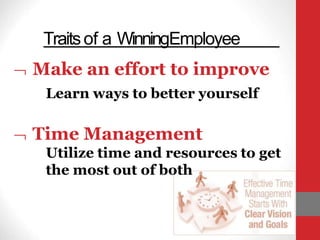 Traitsof a WinningEmployee
 Make an effort to improve
Learn ways to better yourself
 Time Management
Utilize time and resources to get
the most out of both
 