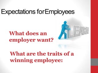 Expectations forEmployees
What does an
employer want?
What are the traits of a
winning employee:
 