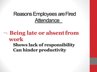 ReasonsEmployees areFired
Attendance
 Being late or absentfrom
work
Shows lack of responsibility
Can hinder productivity
 