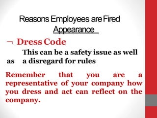 ReasonsEmployees areFired
Appearance
 Dress Code
This can be a safety issue as well
as a disregard for rules
Remember that you are a
representative of your company how
you dress and act can reflect on the
company.
 