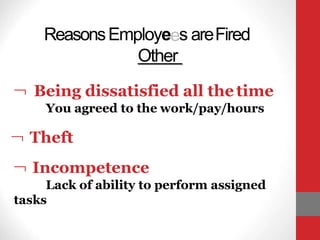 ReasonsEmployees areFired
Other
 Being dissatisfied all thetime
You agreed to the work/pay/hours
 Theft
 Incompetence
Lack of ability to perform assigned
tasks
 