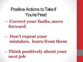 Don’t repeat your
mistakes, learn from them
 Think positively about your
next job
Positive Actions toTakeif
You’reFired
 Correct your faults,move
forward
 