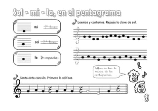 Leemos y cantamos. Repasa la clave de sol.
Canta esta canción. Primero la solfeas.
2º espacio
Solfear es leer la
música de los
pentagramas.
 