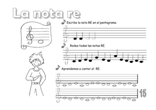 Escribe la nota RE en el pentagrama.
Rodea todas las notas RE.
Aprendemos a cantar el RE.
 