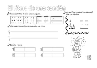 Observa el ritmo de esta canción popular.
Ahora escribe con figuras musicales ese ritmo.
Escucha y copia.
Ten-go u-na mu ñe-ca ves-ti da de a zul
sú
ca ne
si– ta y su
Con su ca–mi
2
2
¿A qué figura musical corresponde?
Une con flechas.
 