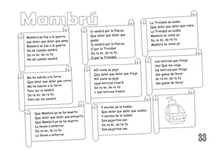 Mambrú se fue a la guerra,
que dolor que dolor que pena
Mambrú se fue a la guerra
No sé cuando vendrá
Do re mi, do re fa
No sé cuando vendrá
La Trinidad se acaba
Que dolor que dolor que rabia
La Trinidad se acaba
Mambrú no viene ya
Do re mi, do re fa
Mambrú no viene ya
Si vendrá por la Pascua
Que dolor que dolor que
guasa
Si vendrá por la Pascua
O por la Trinidad
Do re mi, do re fa
O por la Trinidad
Me he subido a la torre
Que dolor que dolor que corre
Me he subido a la torre
Para ver si vendrá
Do re mi, do re fa
Para ver sin vendrá
Allí viene su paje
Que dolor que dolor que traje
Allí viene su paje
¿qué noticias traerá
Do re mi, do re fa
¿ qué noticias traerá
Que Mambrú ya se ha muerto
Que dolor que dolor que entuerto
Que Mambrú ya se ha muerto
Lo llevan a enterrar
Do re mi, do re fa
Lo llevan a enterrar
Y encima de la tumba
Que dolor que dolor que zumba
Y encima de la tumba
Dos pajaritos van
Do re mi, do re fa
Dos pajaritos van
Las noticias que traigo
¡Ay! Que me caigo
las noticias que traigo
dan ganas de llorar
do re mí, do re fa
dan ganas de llorar
 