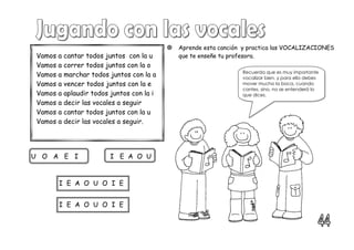 Vamos a cantar todos juntos con la u
Vamos a correr todos juntos con la o
Vamos a marchar todos juntos con la a
Vamos a vencer todos juntos con la e
Vamos a aplaudir todos juntos con la i
Vamos a decir las vocales a seguir
Vamos a cantar todos juntos con la u
Vamos a decir las vocales a seguir.
 Aprende esta canción y practica las VOCALIZACIONES
que te enseñe tu profesora.
U O A E I I E A O U
I E A O U O I E
I E A O U O I E
Recuerda que es muy importante
vocalizar bien, y para ello debes
mover mucho la boca, cuando
cantes, sino, no se entenderá lo
que dices.
 