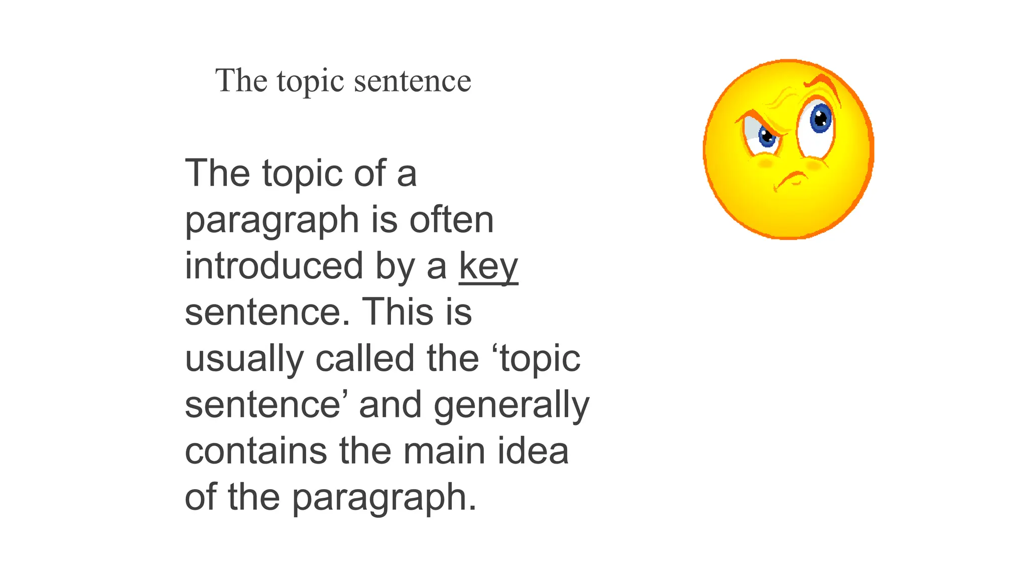 The topic sentence
The topic of a
paragraph is often
introduced by a key
sentence. This is
usually called the ‘topic
sentence’ and generally
contains the main idea
of the paragraph.
 
