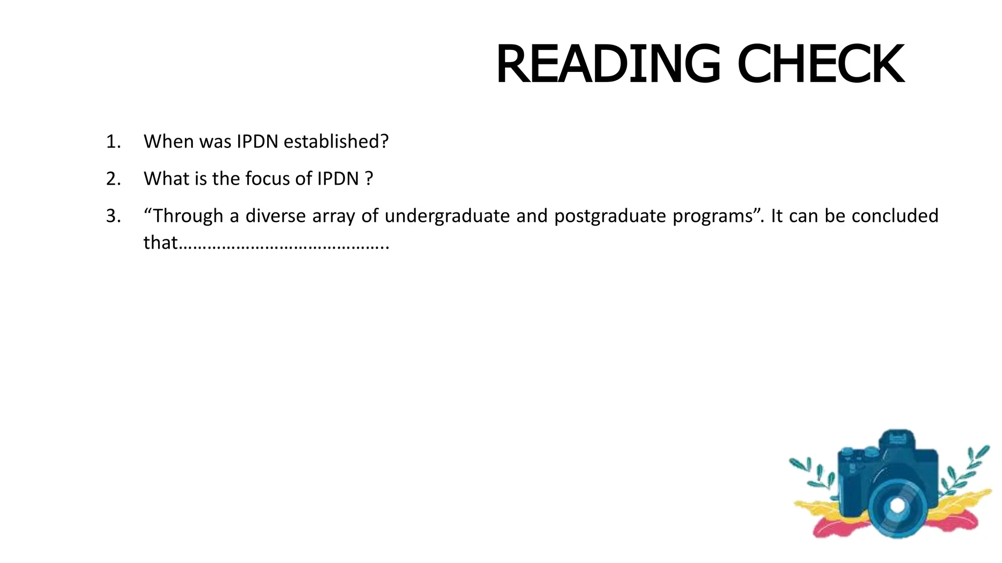 READING CHECK
1. When was IPDN established?
2. What is the focus of IPDN ?
3. “Through a diverse array of undergraduate and postgraduate programs”. It can be concluded
that……………………………………..
 