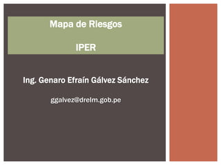 Ing. Genaro Efraín Gálvez Sánchez
ggalvez@drelm.gob.pe
Mapa de Riesgos
IPER
 