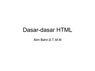 Dasar-dasar HTML
Alim Bahri,S.T.,M.M
 
