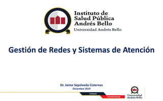 Gestión de Redes y Sistemas de Atención
Dr. Jaime Sepúlveda Cisternas
Diciembre 2019
 