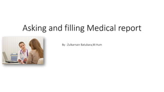 Asking and filling Medical report
By : Zulkarnain Batubara,M.Hum
 