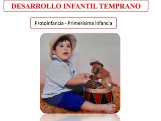 DESARROLLO INFANTIL TEMPRANO
Protoinfancia - Primerísima infancia
 