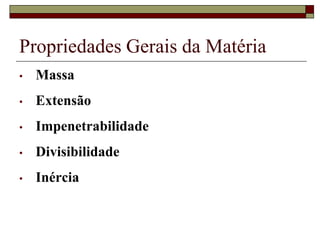 Propriedades Gerais da Matéria
• Massa
• Extensão
• Impenetrabilidade
• Divisibilidade
• Inércia
 