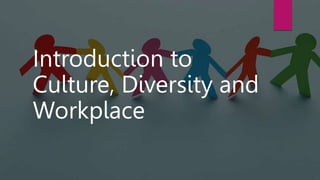 Introduction to
Culture, Diversity and
Workplace
 
