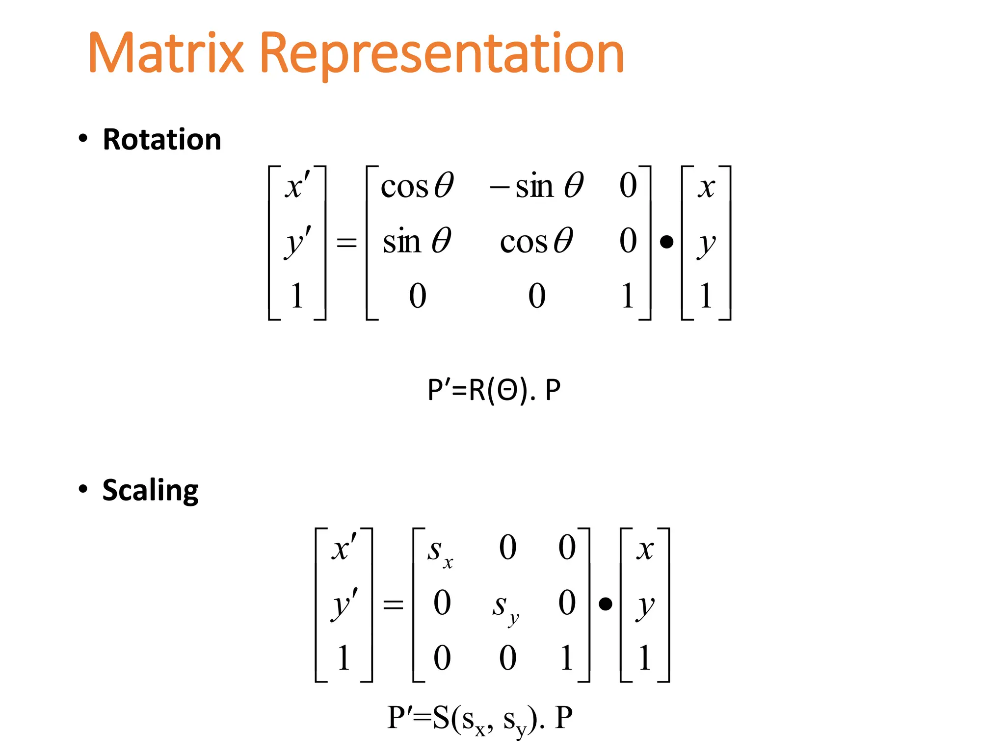 • Rotation
P′=R(Θ). P
• Scaling
Matrix Representation




















 













1
1
0
0
0
cos
sin
0
sin
cos
1
y
x
y
x






































1
1
0
0
0
0
0
0
1
y
x
s
s
y
x
y
x
P′=S(sx, sy). P
 