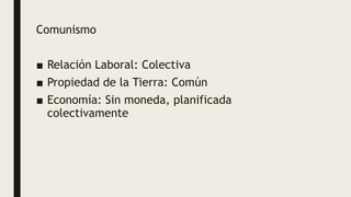 Comunismo
■ Relación Laboral: Colectiva
■ Propiedad de la Tierra: Común
■ Economía: Sin moneda, planificada
colectivamente
 