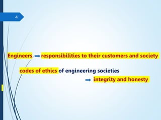 Engineers responsibilities to their customers and society
codes of ethics of engineering societies
integrity and honesty
4
 