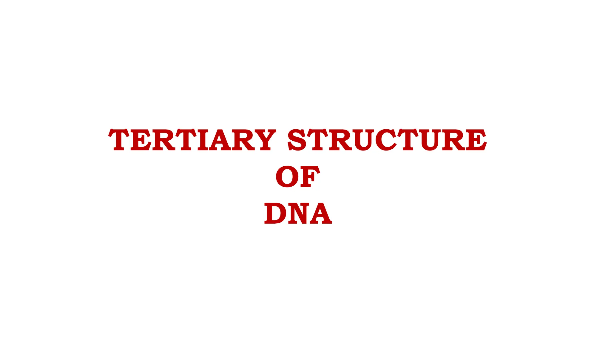 TERTIARY STRUCTURE
OF
DNA
 