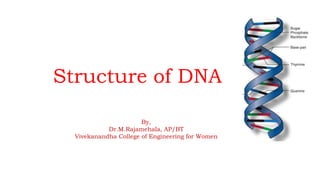 Structure of DNA
By,
Dr.M.Rajamehala, AP/BT
Vivekanandha College of Engineering for Women
 