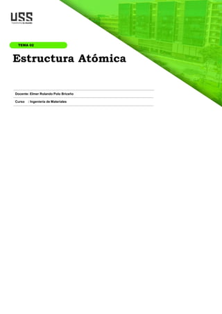 Docente: Elmer Rolando Polo Briceño
Curso : Ingeniería de Materiales
Estructura Atómica
TEMA 02
 