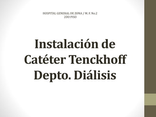 Instalación de
Catéter Tenckhoff
Depto. Diálisis
HOSPITAL GENERAL DE ZONA / M. F. No.2
2DO PISO
 