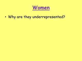 Women
• Why are they underrepresented?
 
