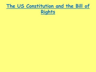 The US Constitution and the Bill of
Rights
 