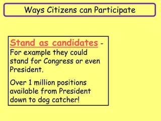 Ways Citizens can Participate
Stand as candidates -
For example they could
stand for Congress or even
President.
Over 1 million positions
available from President
down to dog catcher!
 