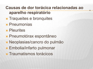 .
Causas de dor torácica relacionadas ao
aparelho respiratório
 Traqueites e bronquites
 Pneumonias
 Pleurites
 Pneumotórax espontâneo
 Neoplasias/cancro do pulmão
 Embolia/infarto pulmonar
 Traumatismos torácicos
 