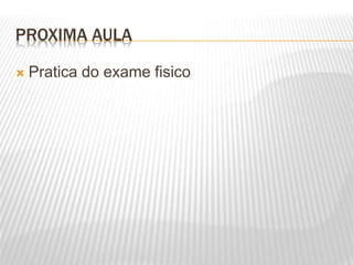 PROXIMA AULA
 Pratica do exame fisico
 