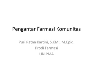 Pengantar Farmasi Komunitas
Puri Ratna Kartini, S.KM., M.Epid.
Prodi Farmasi
UNIPMA
 