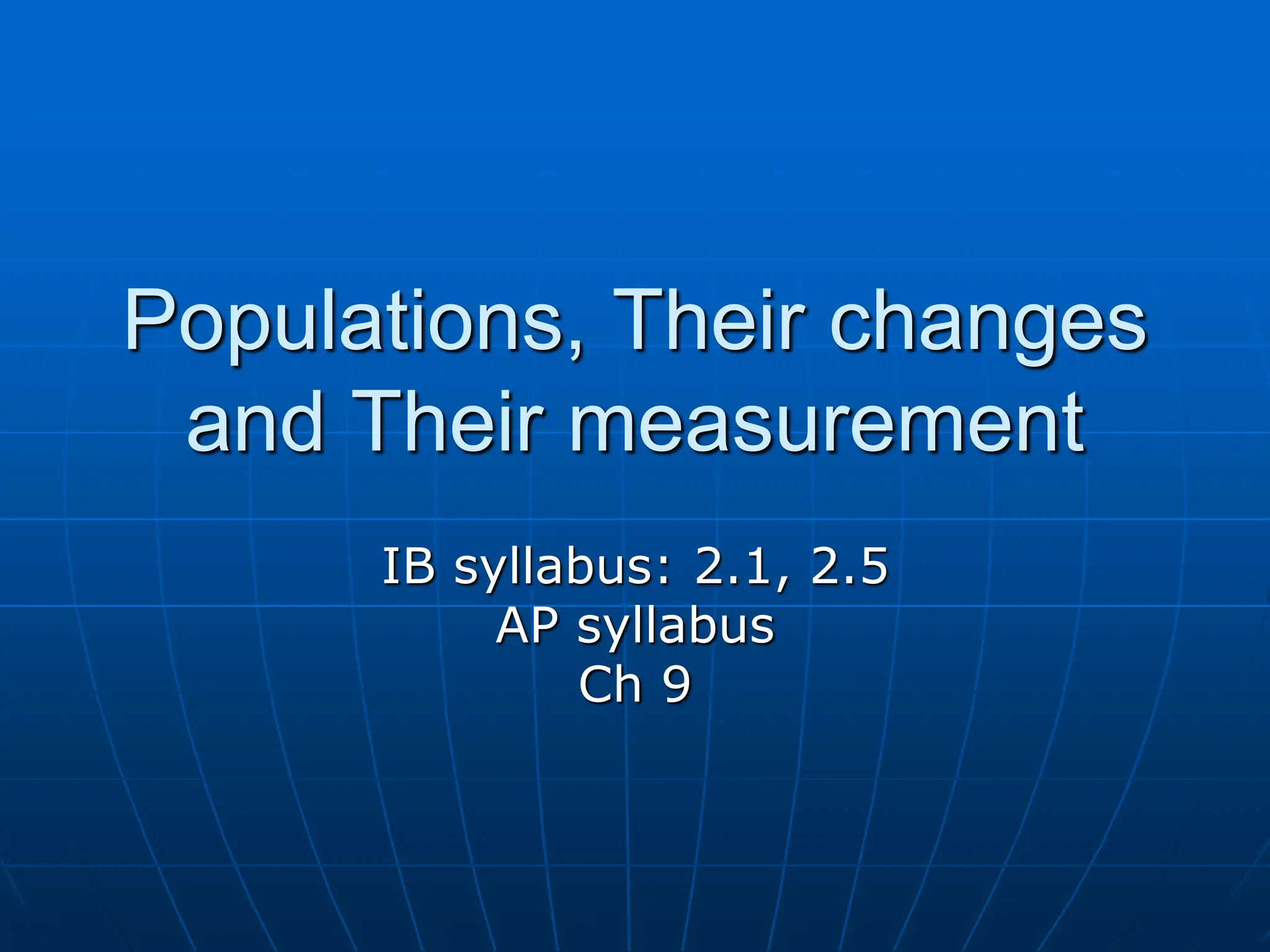 Populations, Their changes
and Their measurement
IB syllabus: 2.1, 2.5
AP syllabus
Ch 9
 